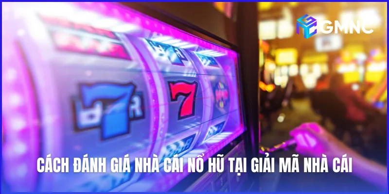 Tiêu chí đánh giá riêng biệt dành cho nhà cái nổ hũ tại Giải Mã Nhà Cái